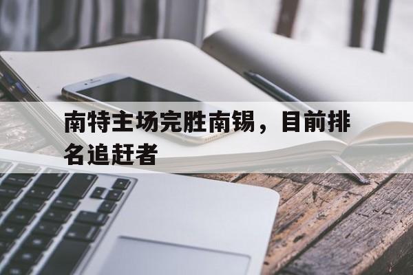 开云体育官方网站-南特主场完胜南锡，目前排名追赶者的简单介绍